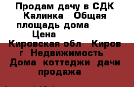 Продам дачу в СДК Калинка › Общая площадь дома ­ 20 › Цена ­ 150 000 - Кировская обл., Киров г. Недвижимость » Дома, коттеджи, дачи продажа   